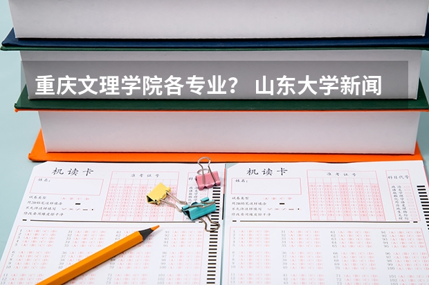 重庆文理学院各专业？ 山东大学新闻传播学考研经验？