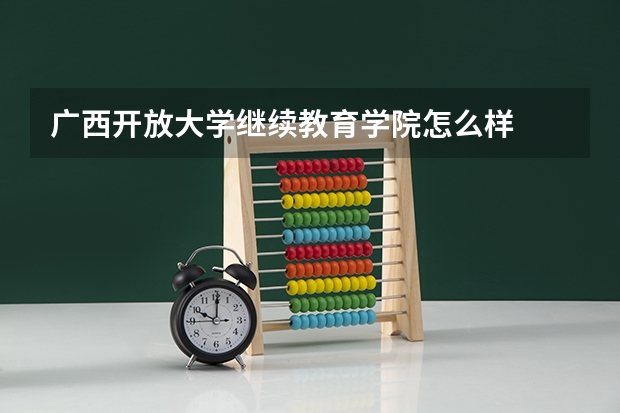 广西开放大学继续教育学院怎么样