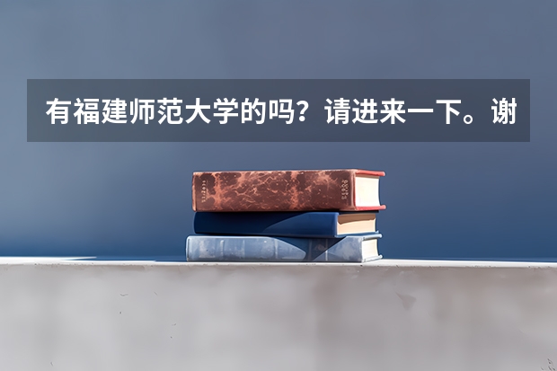 有福建师范大学的吗？请进来一下。谢谢。