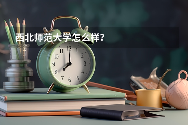 西北师范大学怎么样？