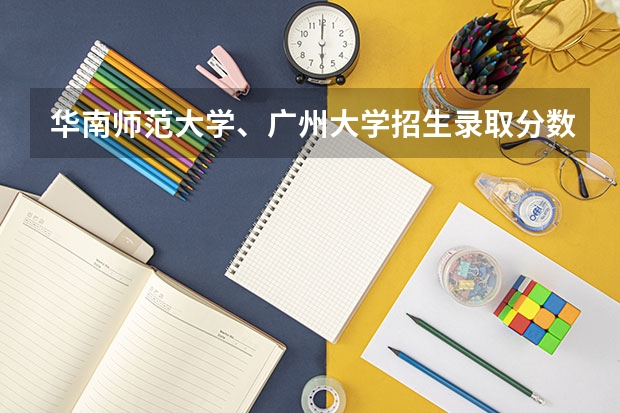 华南师范大学、广州大学招生录取分数线多少？
