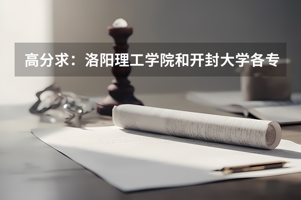 高分求：洛阳理工学院和开封大学各专业的录取分数线（洛阳理工08一专工程造价分数线）