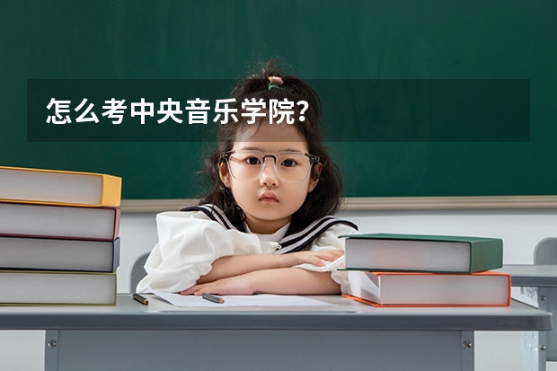 怎么考中央音乐学院？