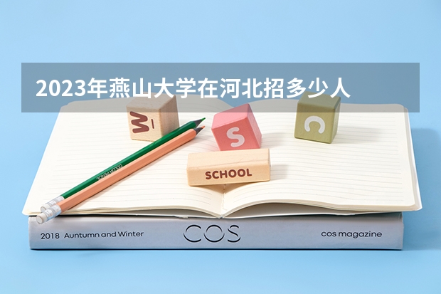 2023年燕山大学在河北招多少人