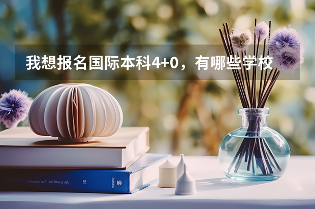 我想报名国际本科4+0，有哪些学校可以报名？自主招生和国家统招有什么区别？