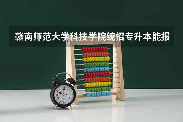 赣南师范大学科技学院统招专升本能报考什么专业？