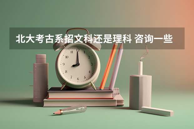 北大考古系招文科还是理科 咨询一些关于考古学专业及其考研要求