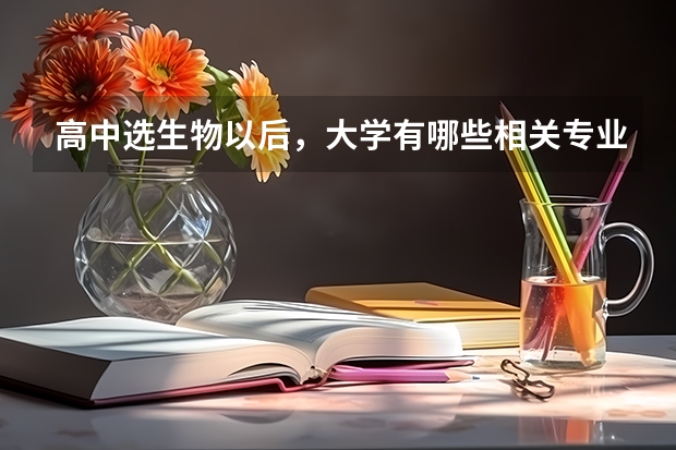 高中选生物以后，大学有哪些相关专业可以报考？