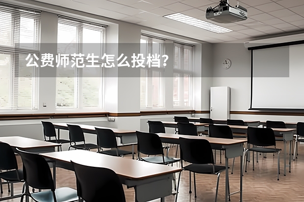 公费师范生怎么投档？