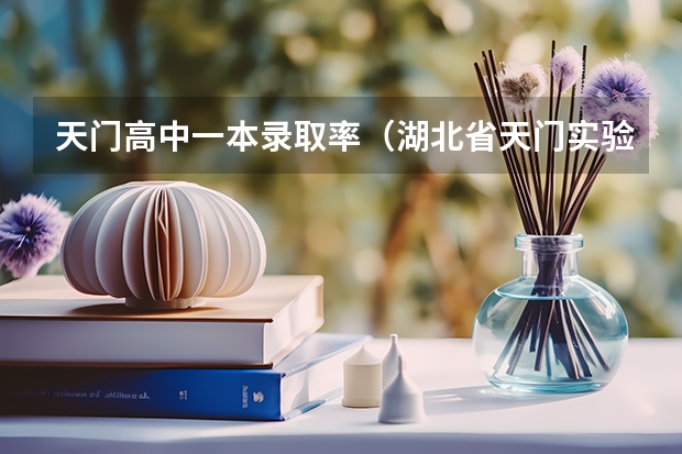 天门高中一本录取率（湖北省天门实验高级中学的办学业绩：）