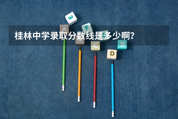 桂林中学录取分数线是多少啊？