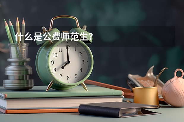 什么是公费师范生？