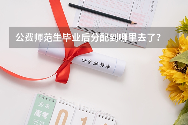 公费师范生毕业后分配到哪里去了？