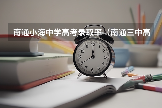 南通小海中学高考录取率（南通三中高中部高考录取率）