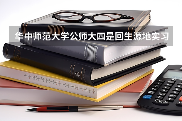华中师范大学公师大四是回生源地实习吗？