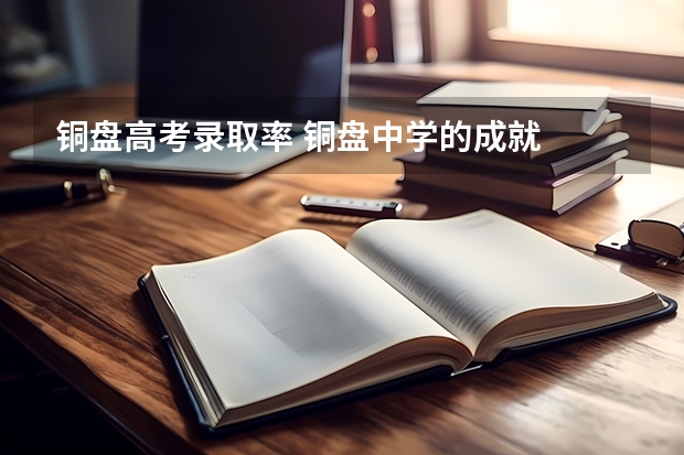 铜盘高考录取率 铜盘中学的成就