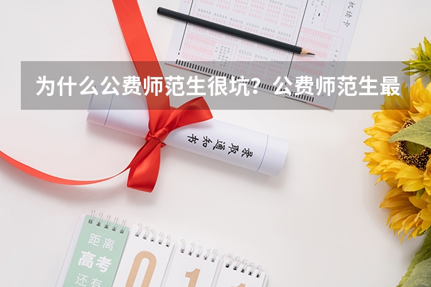 为什么公费师范生很坑？公费师范生最低录取分数线是多少？