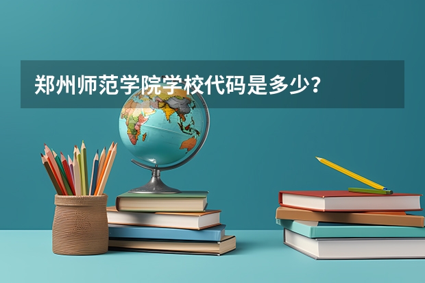 郑州师范学院学校代码是多少？