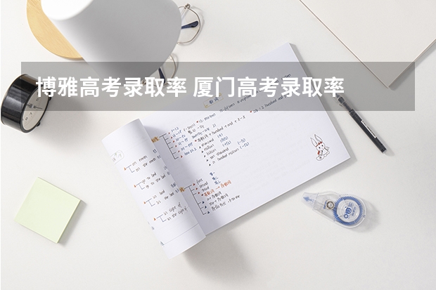 博雅高考录取率 厦门高考录取率