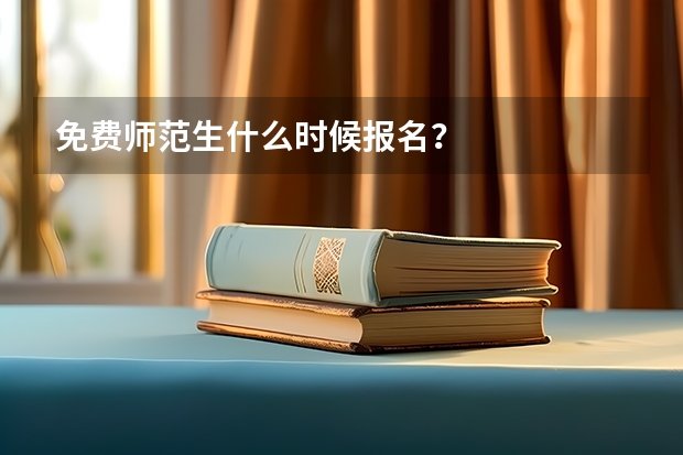 免费师范生什么时候报名？
