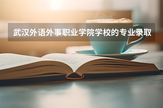 武汉外语外事职业学院学校的专业录取分数高吗