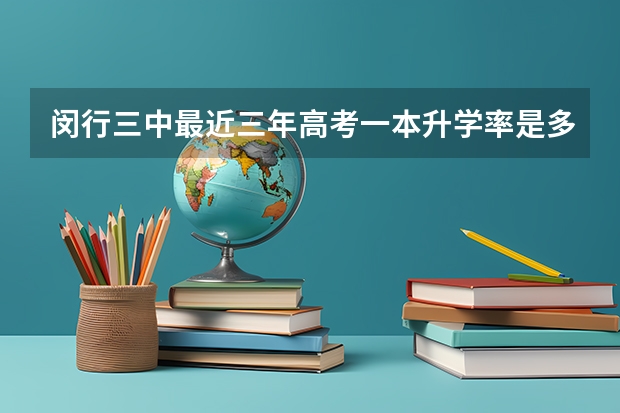 闵行三中最近三年高考一本升学率是多少？急急急！