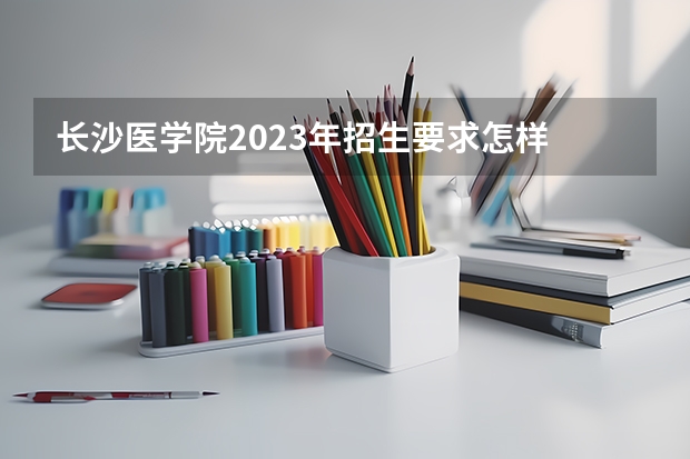 长沙医学院2023年招生要求怎样