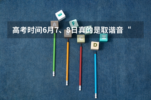 高考时间6月7、8日真的是取谐音“录取吧”吗？