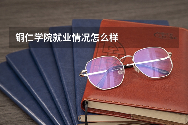 铜仁学院就业情况怎么样