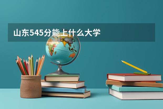 山东545分能上什么大学