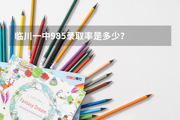 临川一中985录取率是多少？