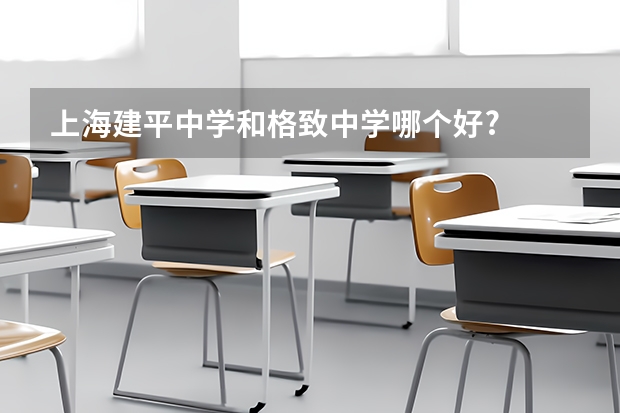 上海建平中学和格致中学哪个好?