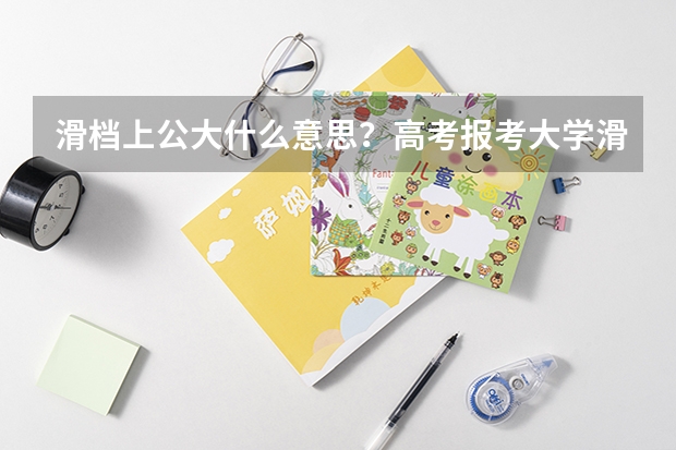 滑档上公大什么意思?高考报考大学滑档率一般是多少?