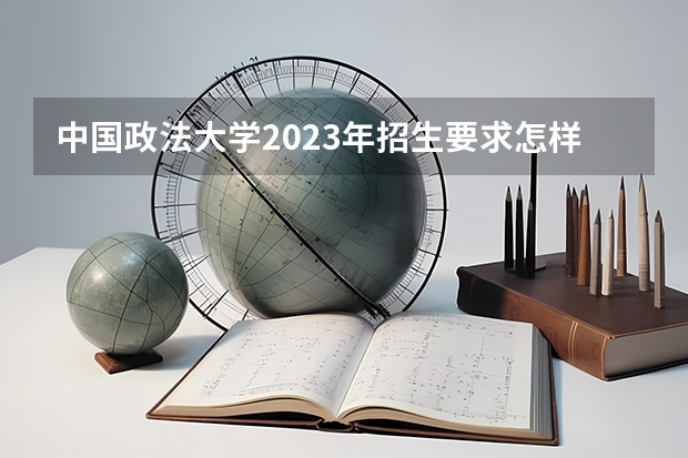中国政法大学2023年招生要求怎样