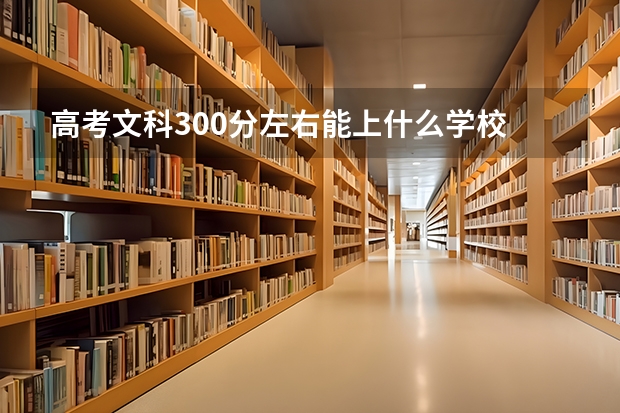 高考文科300分左右能上什么学校
