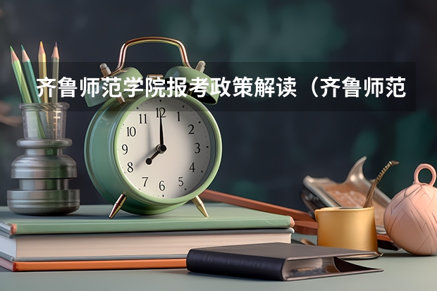 齐鲁师范学院报考政策解读（齐鲁师范学院招生章程）