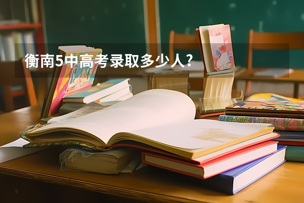 衡南5中高考录取多少人?