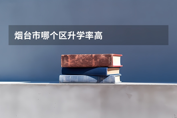 烟台市哪个区升学率高