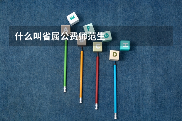 什么叫省属公费师范生