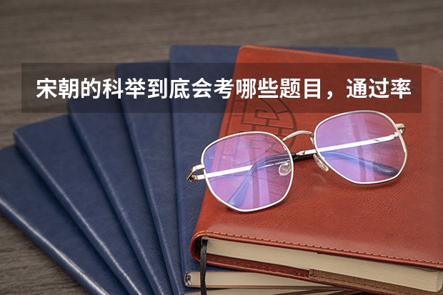 宋朝的科举到底会考哪些题目，通过率怎么样？