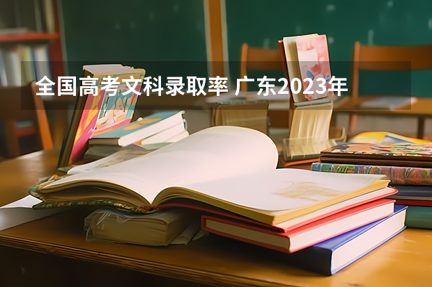 全国高考文科录取率 广东2023年高考本科录取率