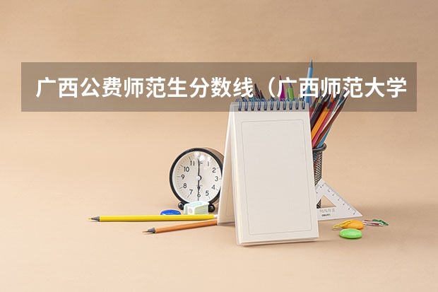广西公费师范生分数线（广西师范大学公费师范生分数线）