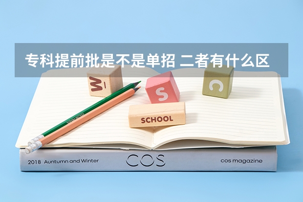 专科提前批是不是单招 二者有什么区别