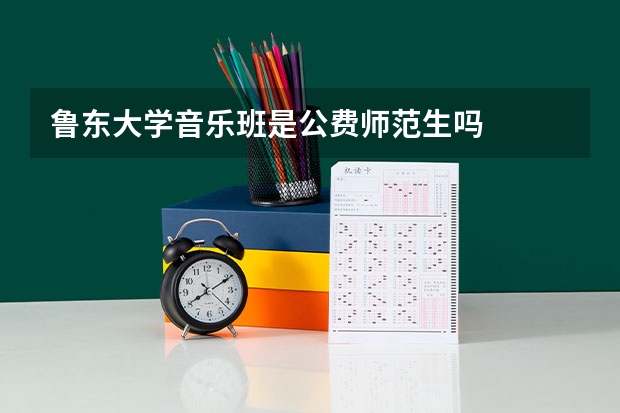 鲁东大学音乐班是公费师范生吗