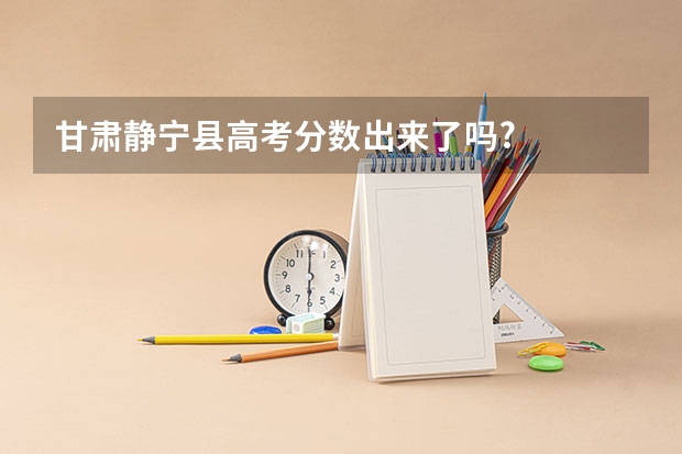 甘肃静宁县高考分数出来了吗?