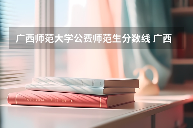 广西师范大学公费师范生分数线 广西公费师范生