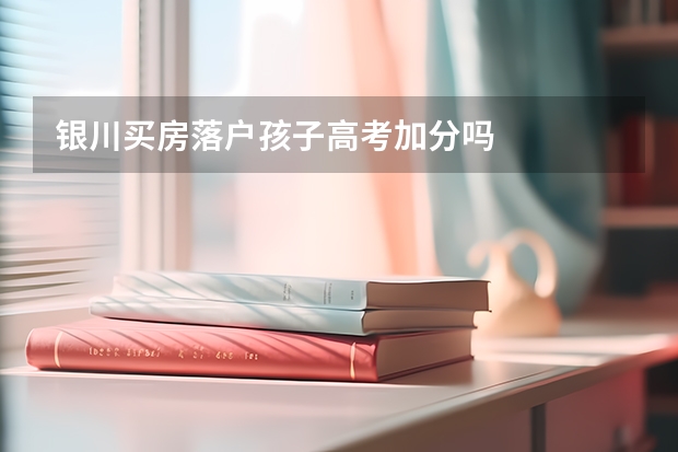 银川买房落户孩子高考加分吗