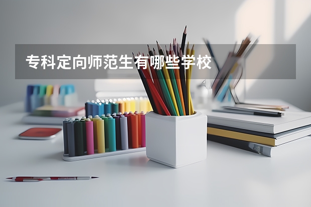 专科定向师范生有哪些学校