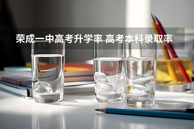 荣成一中高考升学率 高考本科录取率2o17年荣成水校本科录取率