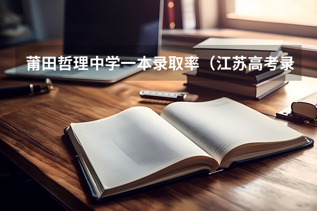 莆田哲理中学一本录取率（江苏高考录取率逼高教改革再发力）